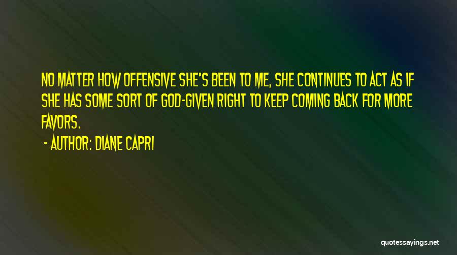 Diane Capri Quotes: No Matter How Offensive She's Been To Me, She Continues To Act As If She Has Some Sort Of God-given