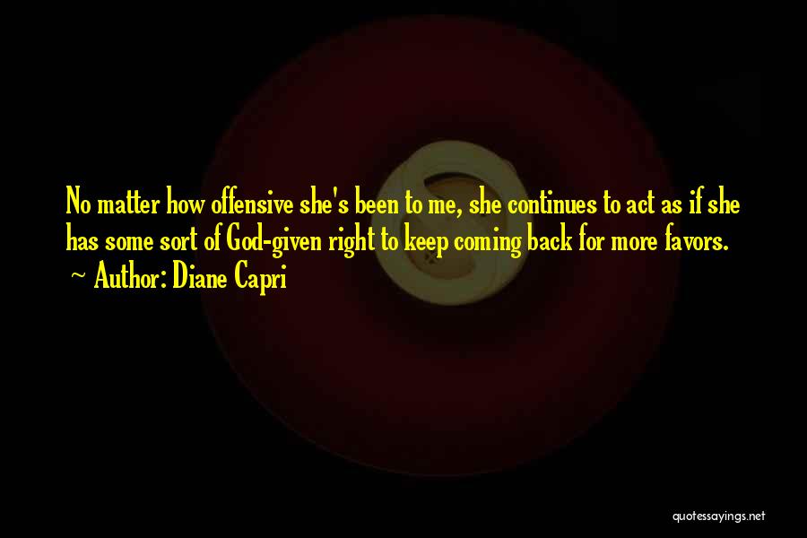 Diane Capri Quotes: No Matter How Offensive She's Been To Me, She Continues To Act As If She Has Some Sort Of God-given
