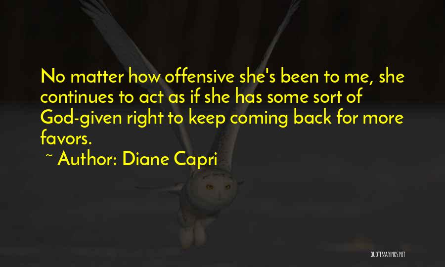 Diane Capri Quotes: No Matter How Offensive She's Been To Me, She Continues To Act As If She Has Some Sort Of God-given