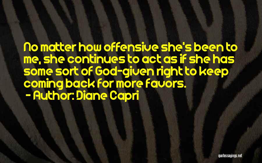 Diane Capri Quotes: No Matter How Offensive She's Been To Me, She Continues To Act As If She Has Some Sort Of God-given