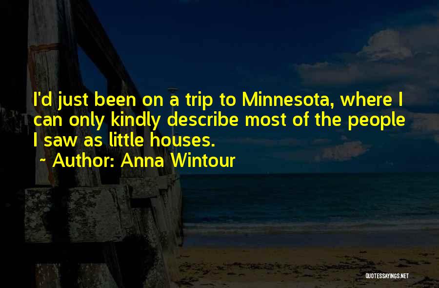 Anna Wintour Quotes: I'd Just Been On A Trip To Minnesota, Where I Can Only Kindly Describe Most Of The People I Saw