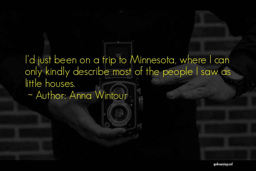 Anna Wintour Quotes: I'd Just Been On A Trip To Minnesota, Where I Can Only Kindly Describe Most Of The People I Saw