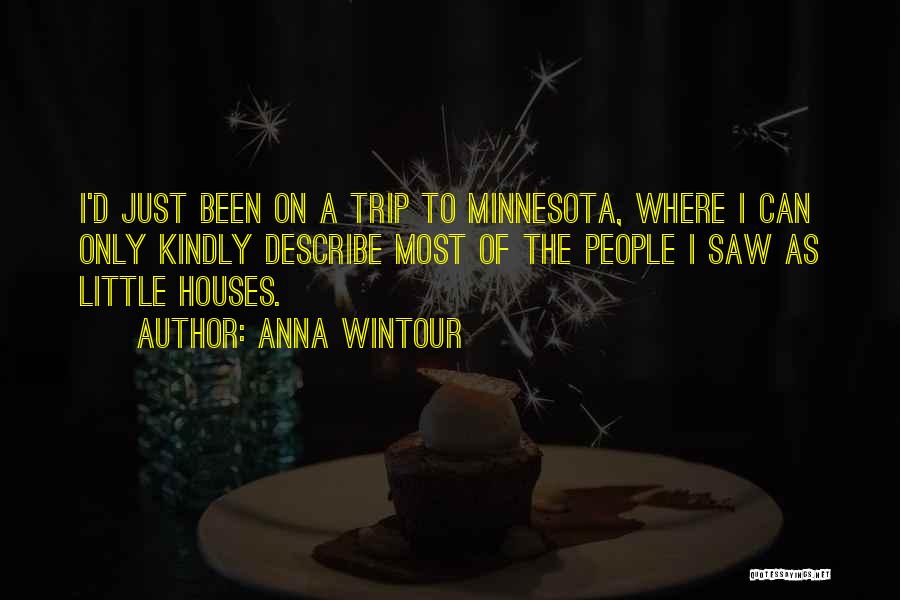 Anna Wintour Quotes: I'd Just Been On A Trip To Minnesota, Where I Can Only Kindly Describe Most Of The People I Saw