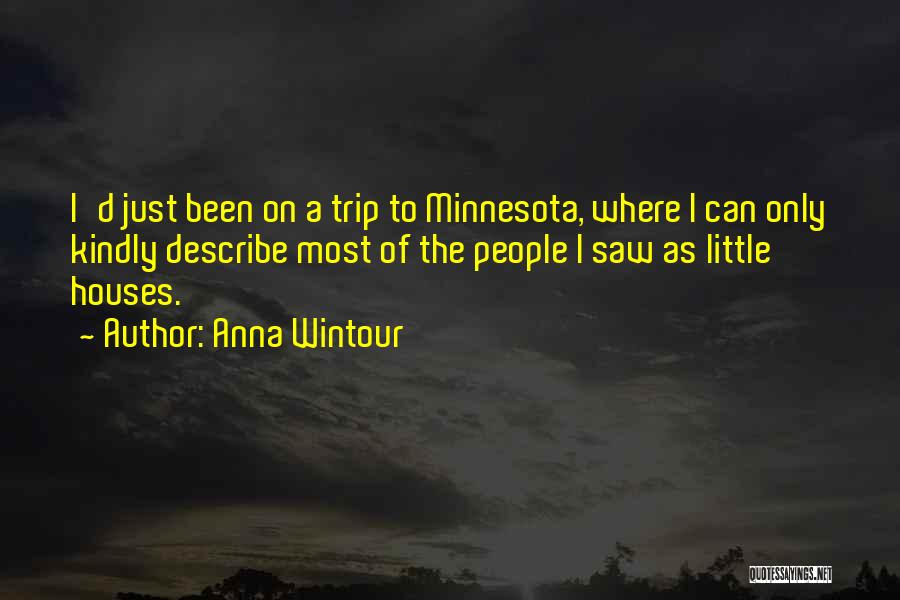 Anna Wintour Quotes: I'd Just Been On A Trip To Minnesota, Where I Can Only Kindly Describe Most Of The People I Saw