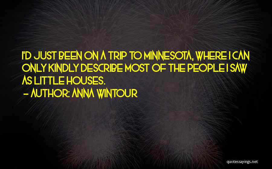 Anna Wintour Quotes: I'd Just Been On A Trip To Minnesota, Where I Can Only Kindly Describe Most Of The People I Saw