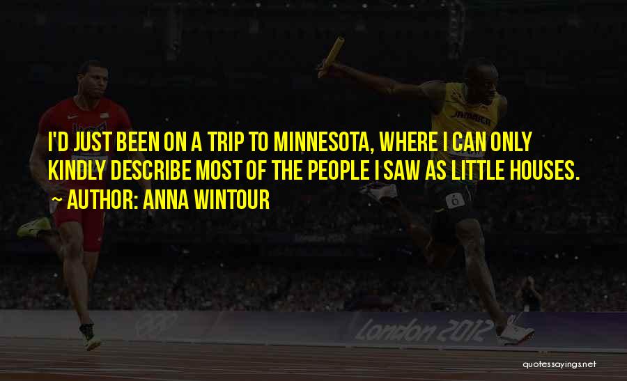 Anna Wintour Quotes: I'd Just Been On A Trip To Minnesota, Where I Can Only Kindly Describe Most Of The People I Saw