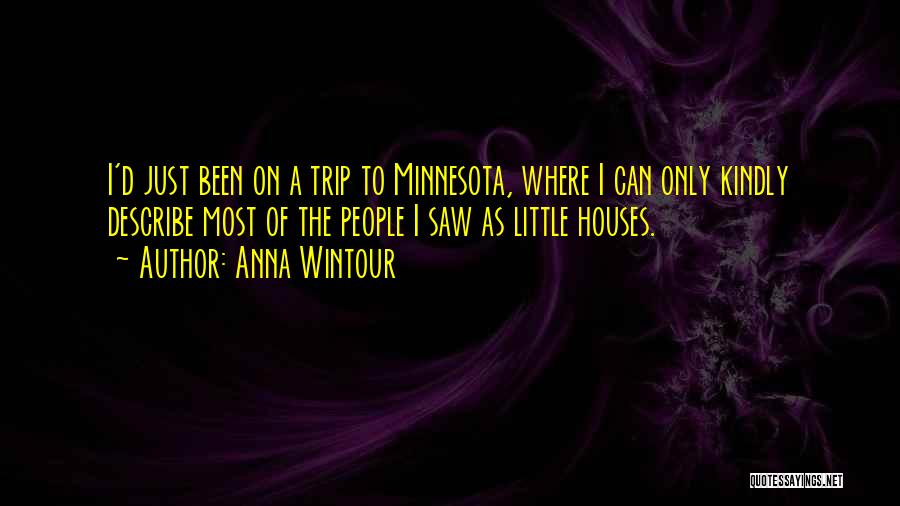 Anna Wintour Quotes: I'd Just Been On A Trip To Minnesota, Where I Can Only Kindly Describe Most Of The People I Saw