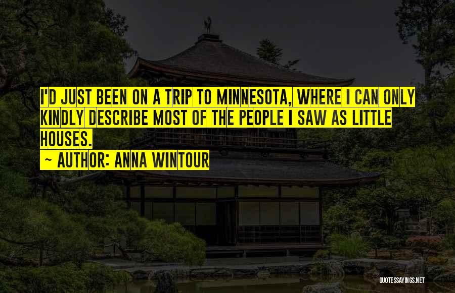 Anna Wintour Quotes: I'd Just Been On A Trip To Minnesota, Where I Can Only Kindly Describe Most Of The People I Saw