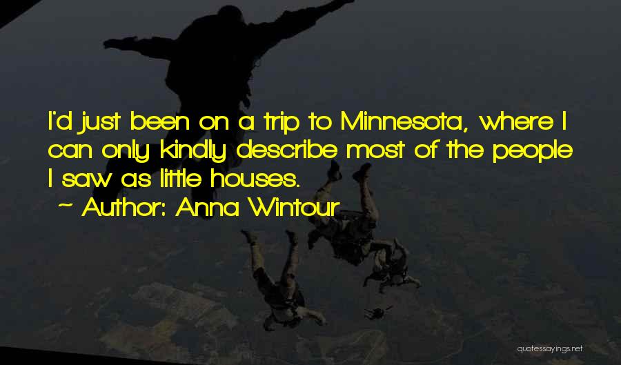 Anna Wintour Quotes: I'd Just Been On A Trip To Minnesota, Where I Can Only Kindly Describe Most Of The People I Saw