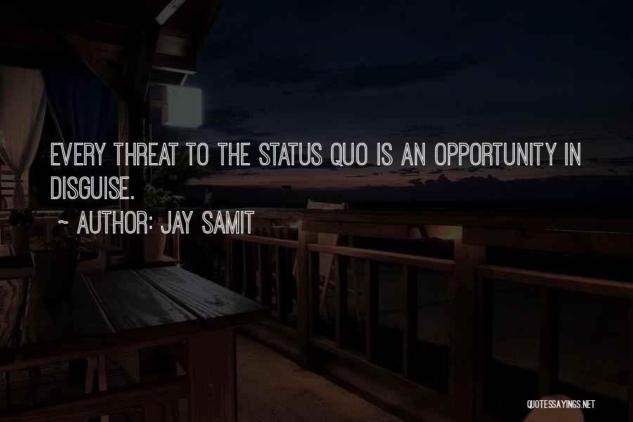 Jay Samit Quotes: Every Threat To The Status Quo Is An Opportunity In Disguise.