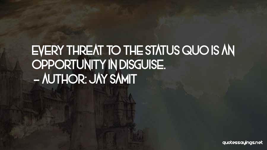 Jay Samit Quotes: Every Threat To The Status Quo Is An Opportunity In Disguise.