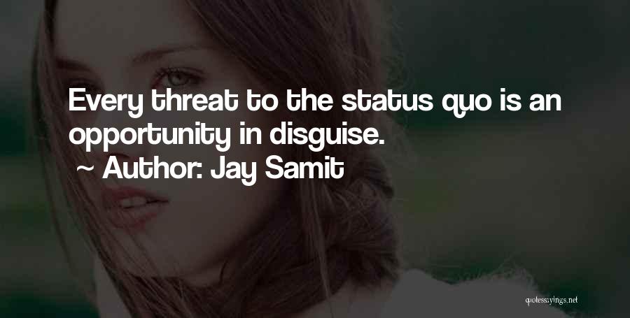 Jay Samit Quotes: Every Threat To The Status Quo Is An Opportunity In Disguise.