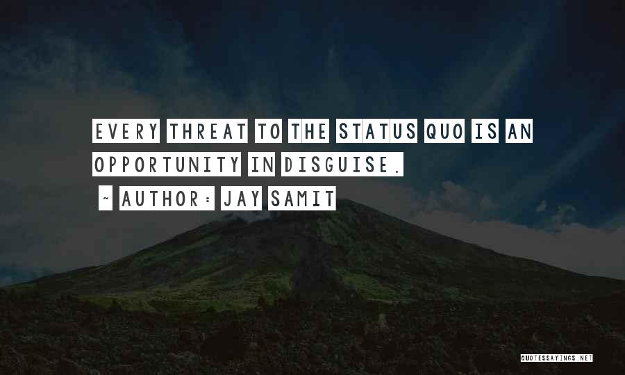 Jay Samit Quotes: Every Threat To The Status Quo Is An Opportunity In Disguise.