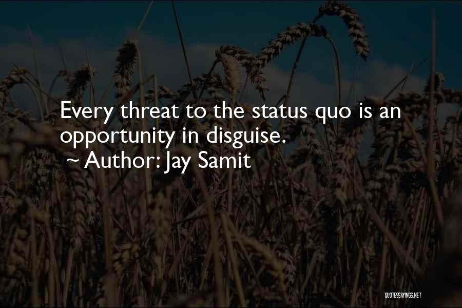 Jay Samit Quotes: Every Threat To The Status Quo Is An Opportunity In Disguise.