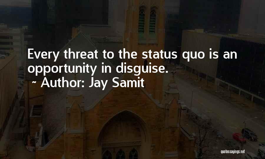 Jay Samit Quotes: Every Threat To The Status Quo Is An Opportunity In Disguise.