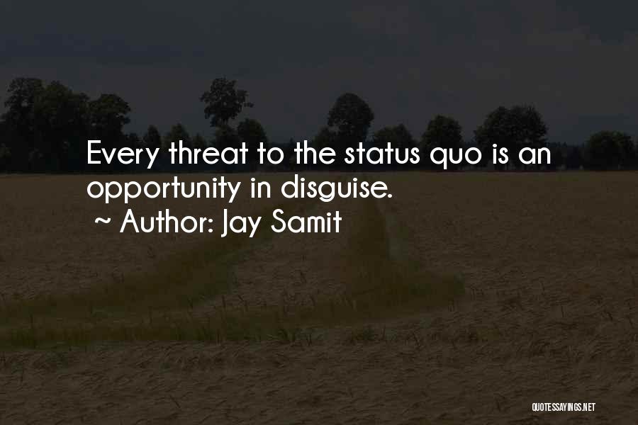 Jay Samit Quotes: Every Threat To The Status Quo Is An Opportunity In Disguise.