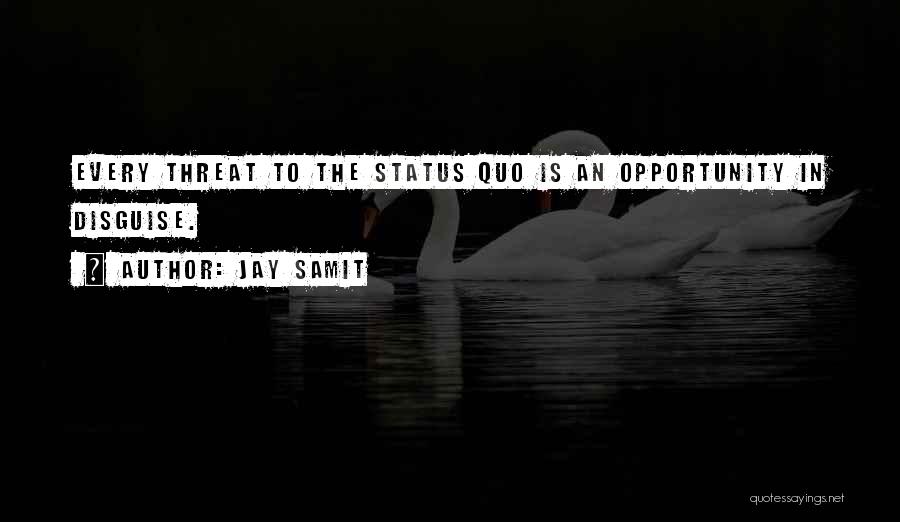 Jay Samit Quotes: Every Threat To The Status Quo Is An Opportunity In Disguise.