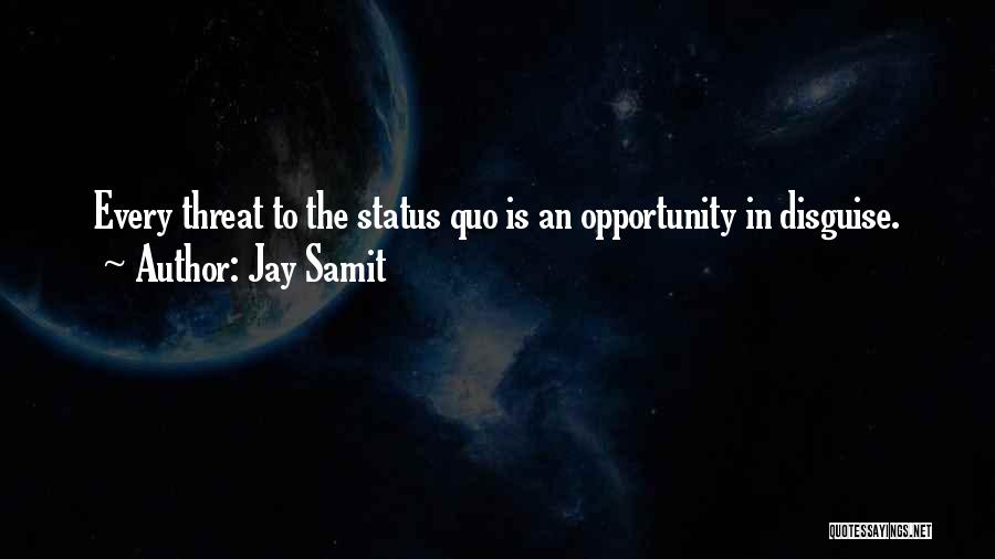 Jay Samit Quotes: Every Threat To The Status Quo Is An Opportunity In Disguise.