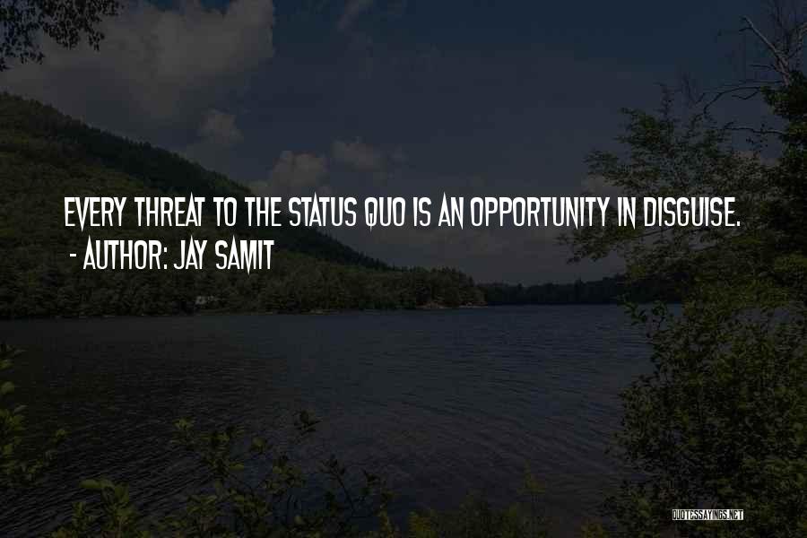 Jay Samit Quotes: Every Threat To The Status Quo Is An Opportunity In Disguise.