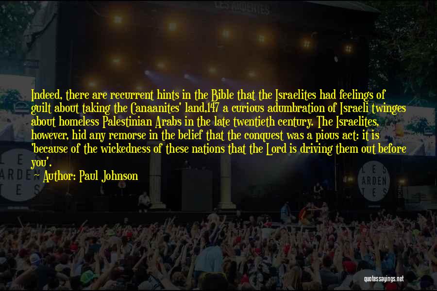 Paul Johnson Quotes: Indeed, There Are Recurrent Hints In The Bible That The Israelites Had Feelings Of Guilt About Taking The Canaanites' Land,147