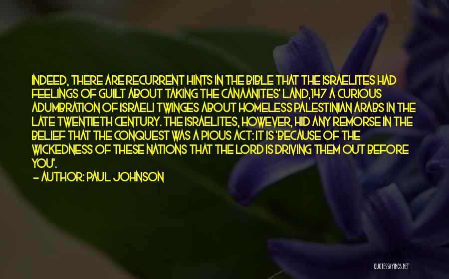 Paul Johnson Quotes: Indeed, There Are Recurrent Hints In The Bible That The Israelites Had Feelings Of Guilt About Taking The Canaanites' Land,147