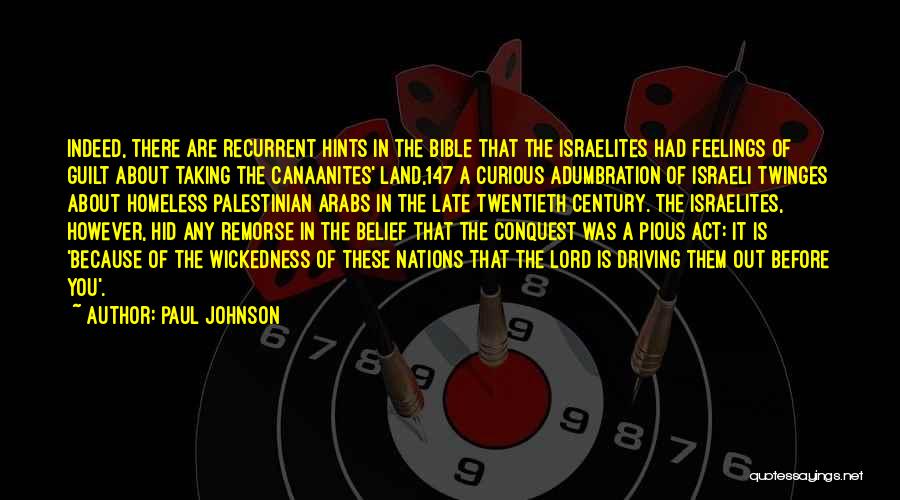 Paul Johnson Quotes: Indeed, There Are Recurrent Hints In The Bible That The Israelites Had Feelings Of Guilt About Taking The Canaanites' Land,147