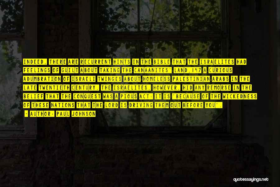 Paul Johnson Quotes: Indeed, There Are Recurrent Hints In The Bible That The Israelites Had Feelings Of Guilt About Taking The Canaanites' Land,147
