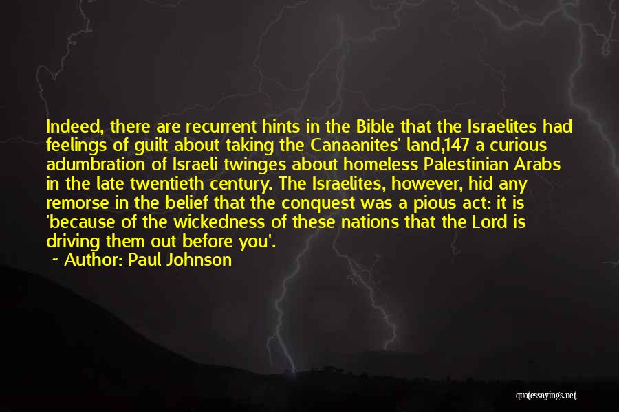 Paul Johnson Quotes: Indeed, There Are Recurrent Hints In The Bible That The Israelites Had Feelings Of Guilt About Taking The Canaanites' Land,147