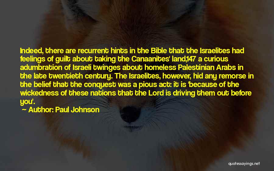 Paul Johnson Quotes: Indeed, There Are Recurrent Hints In The Bible That The Israelites Had Feelings Of Guilt About Taking The Canaanites' Land,147