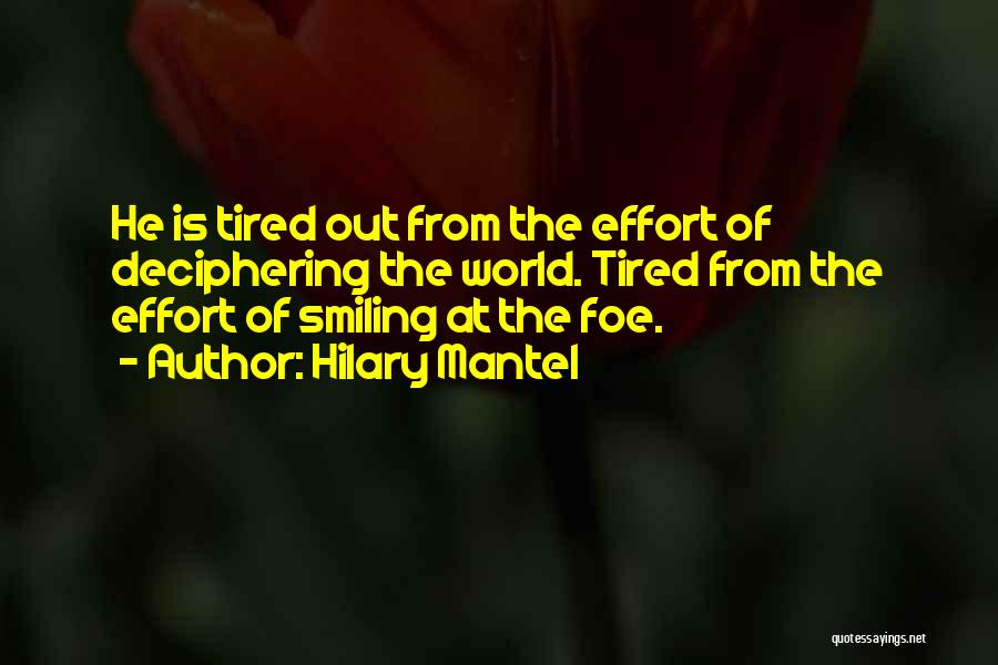 Hilary Mantel Quotes: He Is Tired Out From The Effort Of Deciphering The World. Tired From The Effort Of Smiling At The Foe.