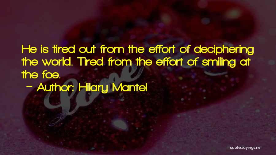 Hilary Mantel Quotes: He Is Tired Out From The Effort Of Deciphering The World. Tired From The Effort Of Smiling At The Foe.