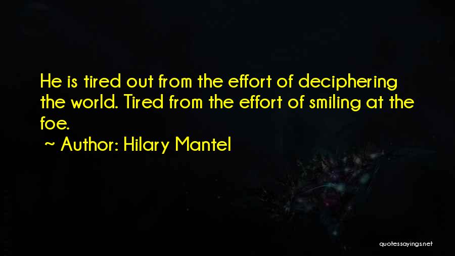 Hilary Mantel Quotes: He Is Tired Out From The Effort Of Deciphering The World. Tired From The Effort Of Smiling At The Foe.