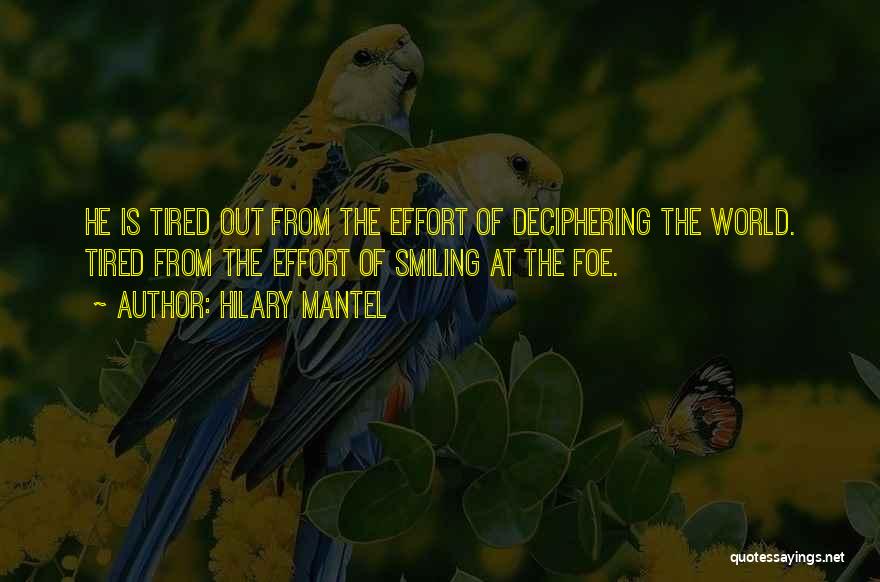 Hilary Mantel Quotes: He Is Tired Out From The Effort Of Deciphering The World. Tired From The Effort Of Smiling At The Foe.