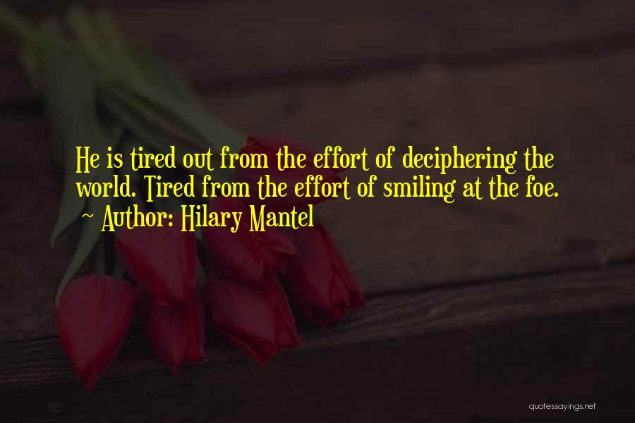 Hilary Mantel Quotes: He Is Tired Out From The Effort Of Deciphering The World. Tired From The Effort Of Smiling At The Foe.