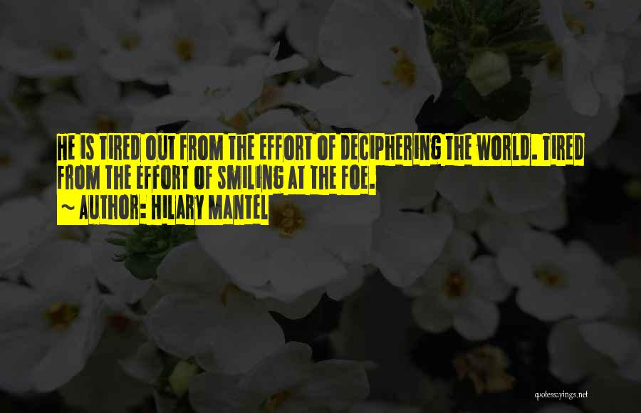 Hilary Mantel Quotes: He Is Tired Out From The Effort Of Deciphering The World. Tired From The Effort Of Smiling At The Foe.