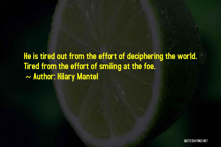 Hilary Mantel Quotes: He Is Tired Out From The Effort Of Deciphering The World. Tired From The Effort Of Smiling At The Foe.