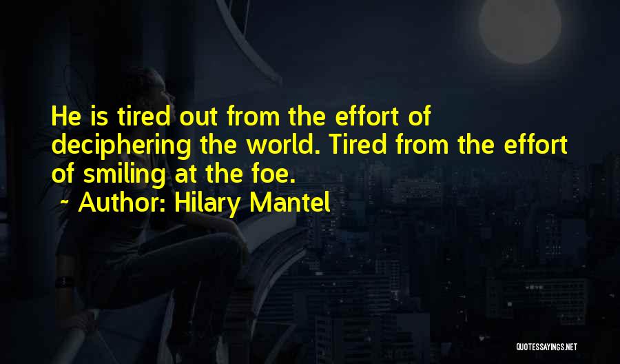 Hilary Mantel Quotes: He Is Tired Out From The Effort Of Deciphering The World. Tired From The Effort Of Smiling At The Foe.