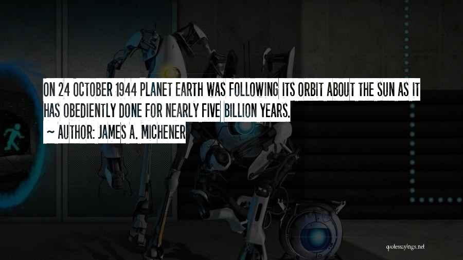 James A. Michener Quotes: On 24 October 1944 Planet Earth Was Following Its Orbit About The Sun As It Has Obediently Done For Nearly