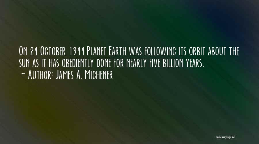 James A. Michener Quotes: On 24 October 1944 Planet Earth Was Following Its Orbit About The Sun As It Has Obediently Done For Nearly