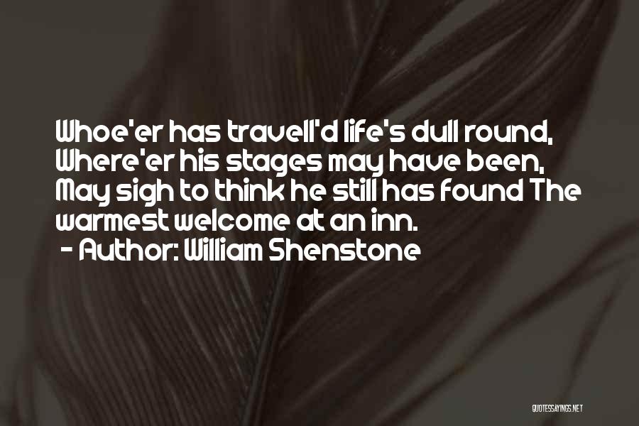 William Shenstone Quotes: Whoe'er Has Travell'd Life's Dull Round, Where'er His Stages May Have Been, May Sigh To Think He Still Has Found
