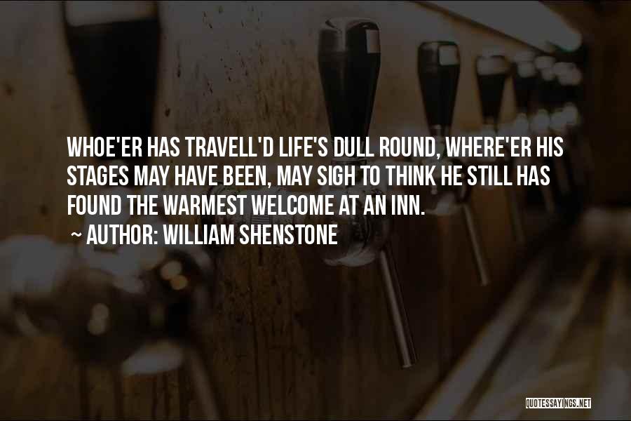 William Shenstone Quotes: Whoe'er Has Travell'd Life's Dull Round, Where'er His Stages May Have Been, May Sigh To Think He Still Has Found