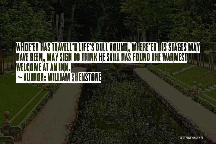 William Shenstone Quotes: Whoe'er Has Travell'd Life's Dull Round, Where'er His Stages May Have Been, May Sigh To Think He Still Has Found