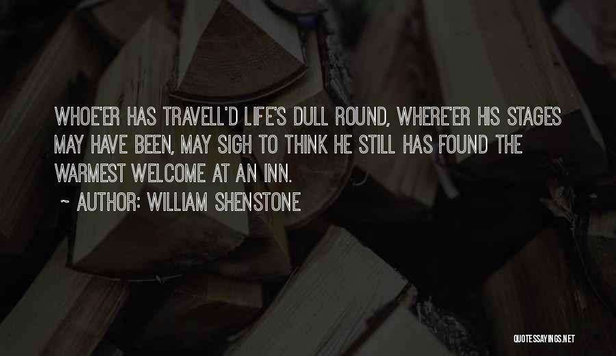 William Shenstone Quotes: Whoe'er Has Travell'd Life's Dull Round, Where'er His Stages May Have Been, May Sigh To Think He Still Has Found