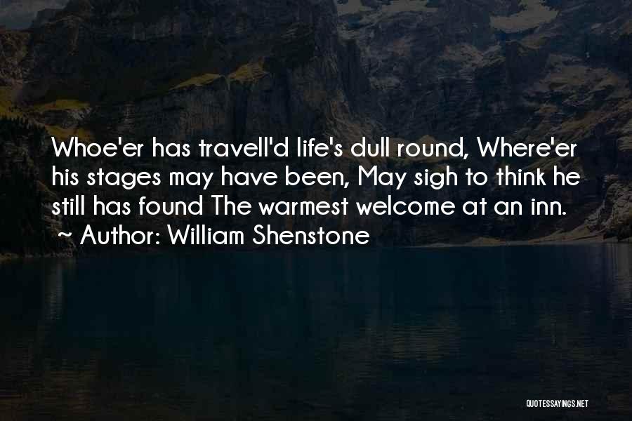 William Shenstone Quotes: Whoe'er Has Travell'd Life's Dull Round, Where'er His Stages May Have Been, May Sigh To Think He Still Has Found