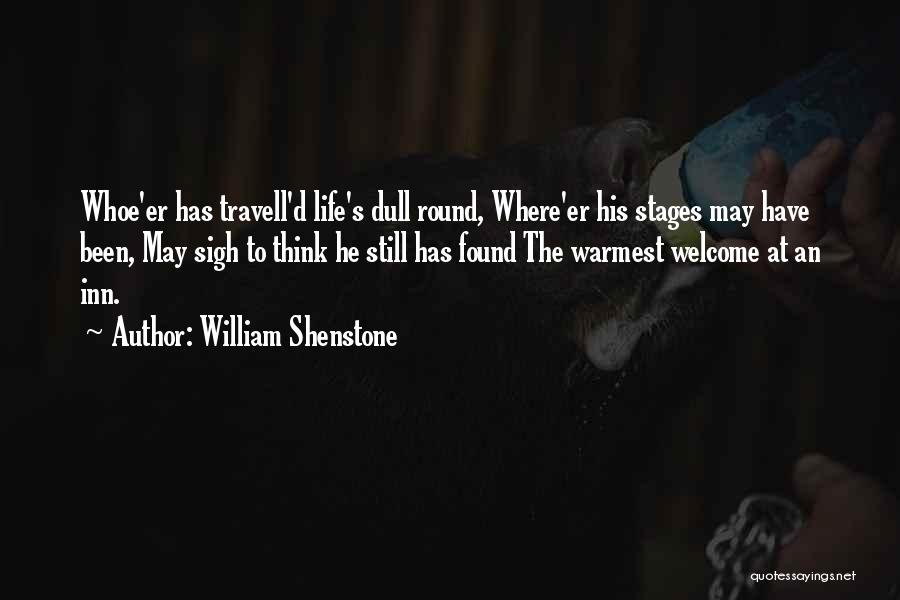 William Shenstone Quotes: Whoe'er Has Travell'd Life's Dull Round, Where'er His Stages May Have Been, May Sigh To Think He Still Has Found