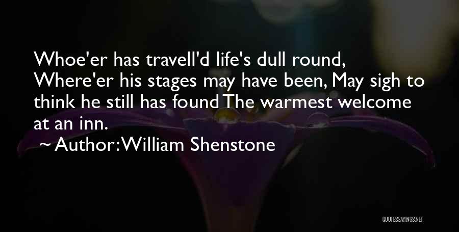 William Shenstone Quotes: Whoe'er Has Travell'd Life's Dull Round, Where'er His Stages May Have Been, May Sigh To Think He Still Has Found