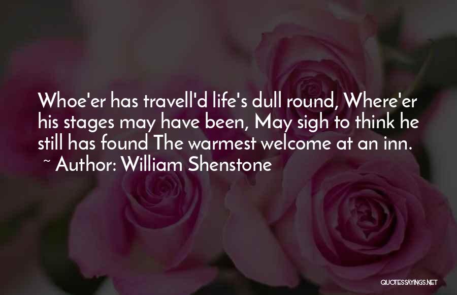 William Shenstone Quotes: Whoe'er Has Travell'd Life's Dull Round, Where'er His Stages May Have Been, May Sigh To Think He Still Has Found