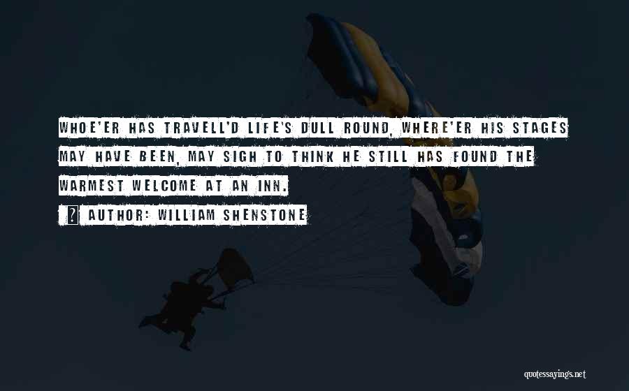 William Shenstone Quotes: Whoe'er Has Travell'd Life's Dull Round, Where'er His Stages May Have Been, May Sigh To Think He Still Has Found