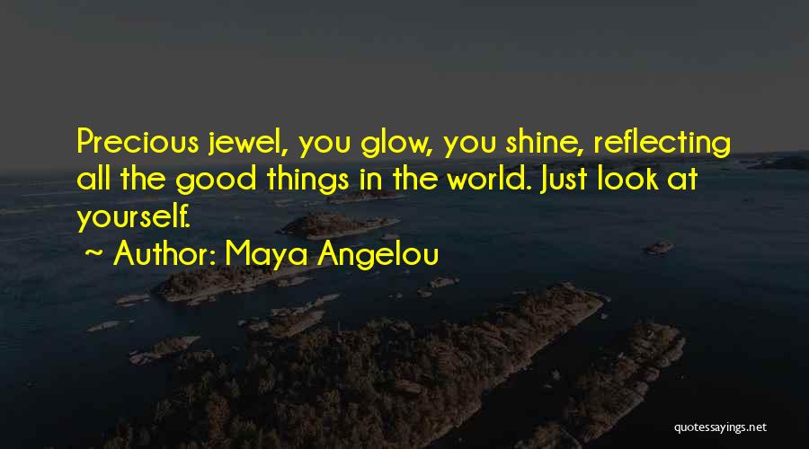 Maya Angelou Quotes: Precious Jewel, You Glow, You Shine, Reflecting All The Good Things In The World. Just Look At Yourself.