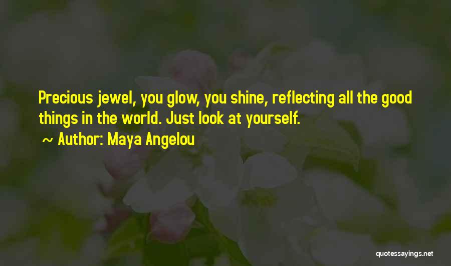 Maya Angelou Quotes: Precious Jewel, You Glow, You Shine, Reflecting All The Good Things In The World. Just Look At Yourself.